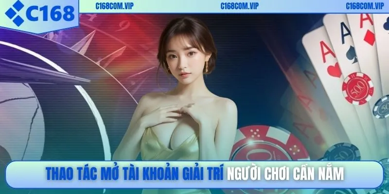 Thao tác mở tài khoản giải trí người chơi cần nắm